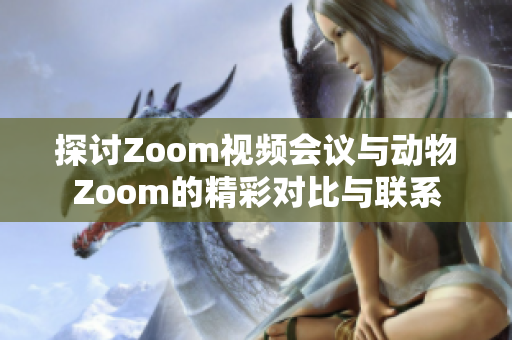 探讨Zoom视频会议与动物Zoom的精彩对比与联系