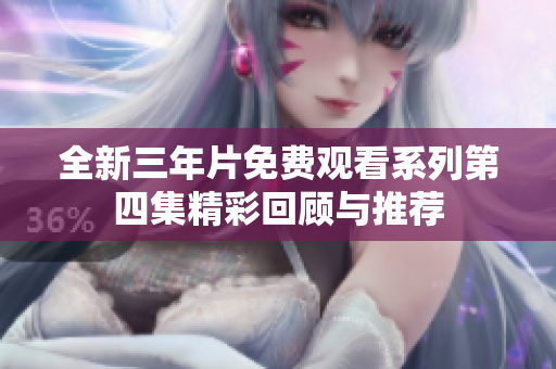 全新三年片免费观看系列第四集精彩回顾与推荐