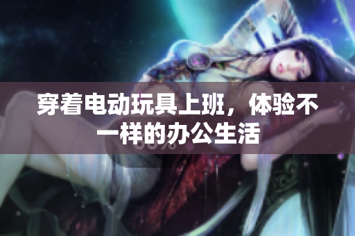 穿着电动玩具上班，体验不一样的办公生活