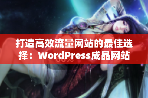 打造高效流量网站的最佳选择：WordPress成品网站解析
