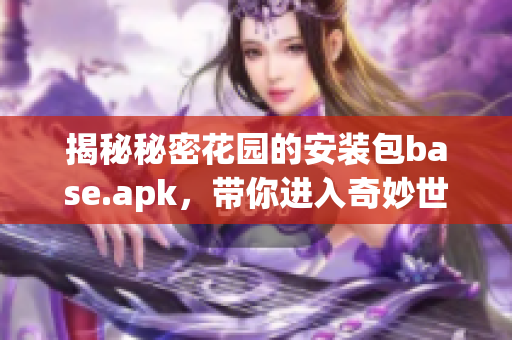 揭秘秘密花园的安装包base.apk，带你进入奇妙世界