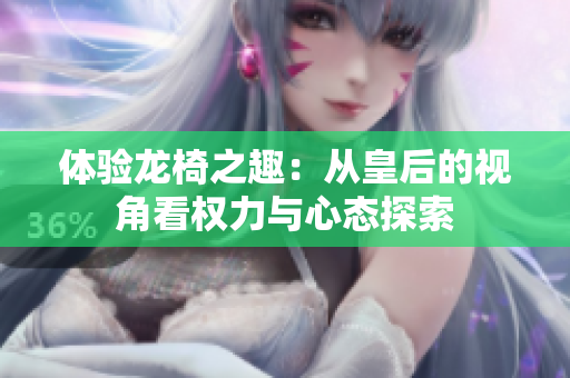 体验龙椅之趣：从皇后的视角看权力与心态探索