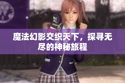 魔法幻影交织天下，探寻无尽的神秘旅程