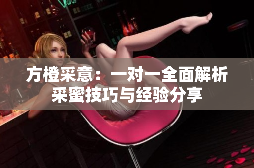 方橙采意：一对一全面解析采蜜技巧与经验分享