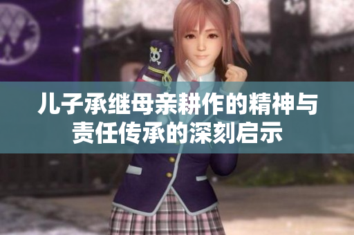 儿子承继母亲耕作的精神与责任传承的深刻启示