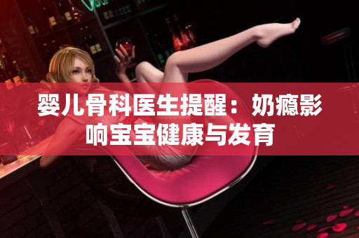 婴儿骨科医生提醒：奶瘾影响宝宝健康与发育