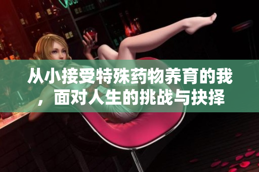 从小接受特殊药物养育的我，面对人生的挑战与抉择