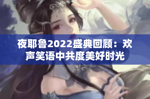 夜耶鲁2022盛典回顾：欢声笑语中共度美好时光