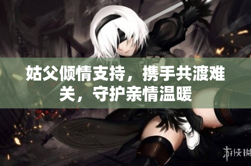 姑父倾情支持，携手共渡难关，守护亲情温暖