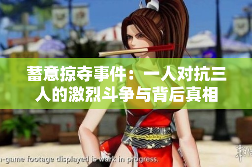 蓄意掠夺事件：一人对抗三人的激烈斗争与背后真相