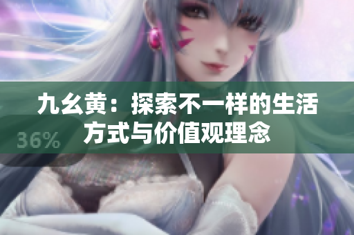 九幺黄：探索不一样的生活方式与价值观理念