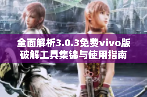 全面解析3.0.3免费vivo版破解工具集锦与使用指南
