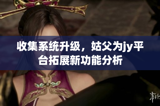 收集系统升级，姑父为jy平台拓展新功能分析