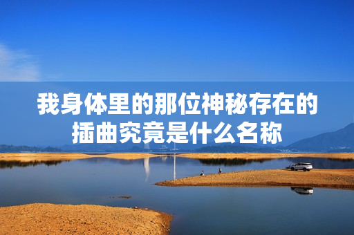 我身体里的那位神秘存在的插曲究竟是什么名称