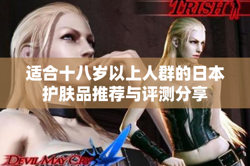 适合十八岁以上人群的日本护肤品推荐与评测分享