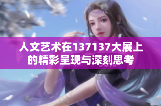 人文艺术在137137大展上的精彩呈现与深刻思考