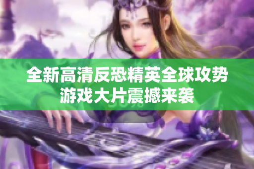 全新高清反恐精英全球攻势游戏大片震撼来袭
