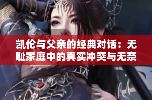凯伦与父亲的经典对话：无耻家庭中的真实冲突与无奈
