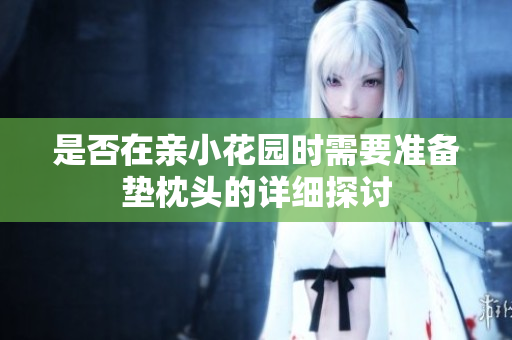 是否在亲小花园时需要准备垫枕头的详细探讨