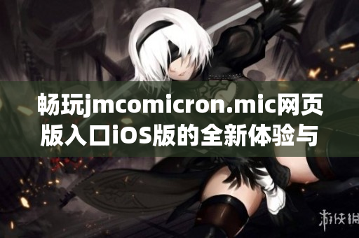 畅玩jmcomicron.mic网页版入口iOS版的全新体验与指南