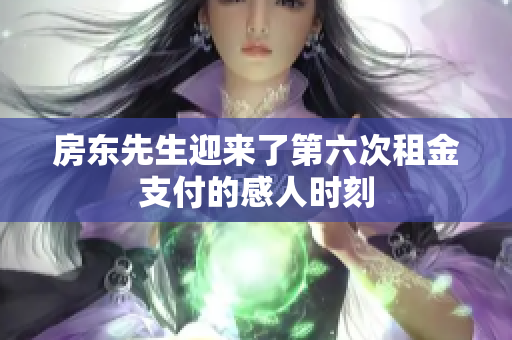 房东先生迎来了第六次租金支付的感人时刻