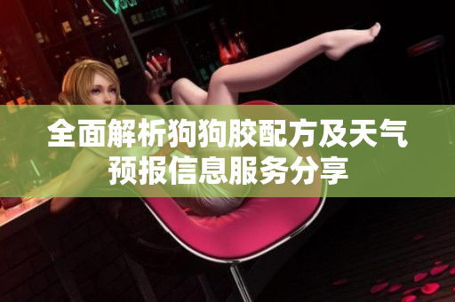 全面解析狗狗胶配方及天气预报信息服务分享