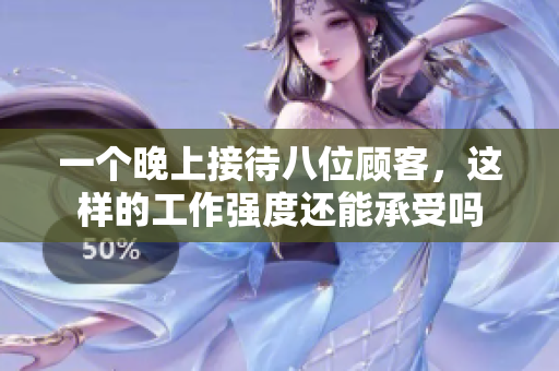 一个晚上接待八位顾客，这样的工作强度还能承受吗