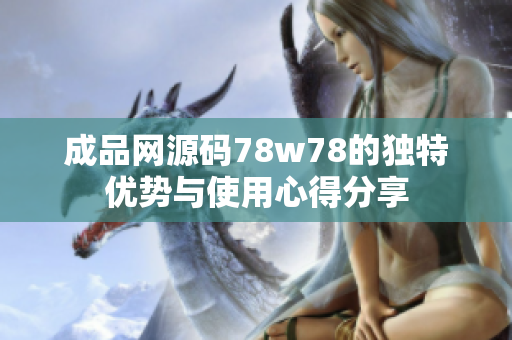成品网源码78w78的独特优势与使用心得分享