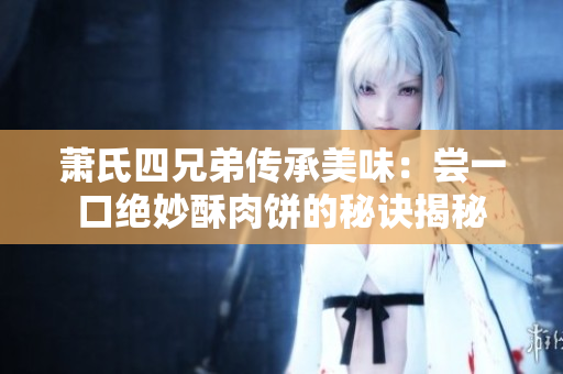 萧氏四兄弟传承美味：尝一口绝妙酥肉饼的秘诀揭秘