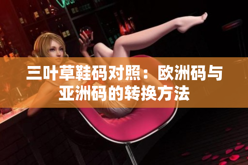 三叶草鞋码对照：欧洲码与亚洲码的转换方法