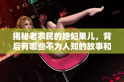 揭秘老农民的媳妇果儿，背后有哪些不为人知的故事和秘密