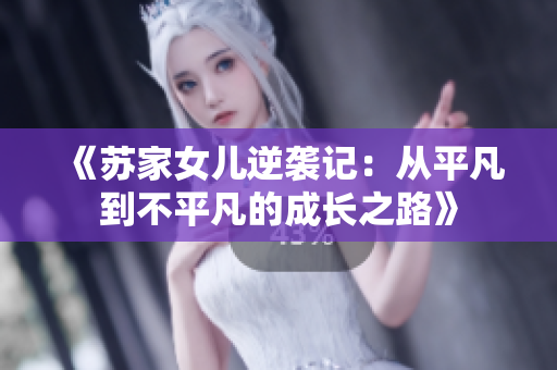 《苏家女儿逆袭记：从平凡到不平凡的成长之路》