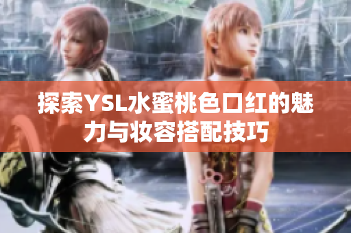 探索YSL水蜜桃色口红的魅力与妆容搭配技巧
