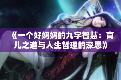 《一个好妈妈的九字智慧：育儿之道与人生哲理的深思》