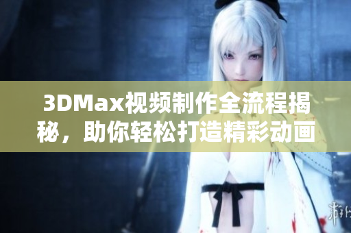 3DMax视频制作全流程揭秘，助你轻松打造精彩动画作品