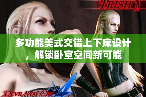多功能美式交错上下床设计，解锁卧室空间新可能