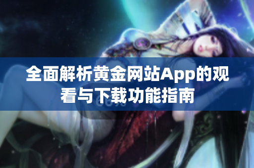 全面解析黄金网站App的观看与下载功能指南