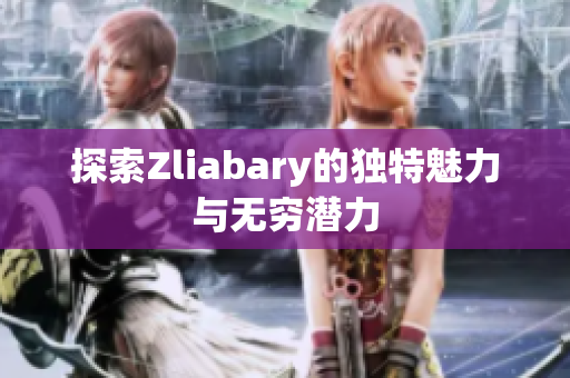 探索Zliabary的独特魅力与无穷潜力