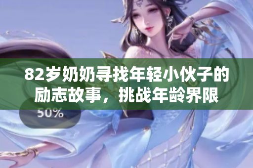 82岁奶奶寻找年轻小伙子的励志故事，挑战年龄界限