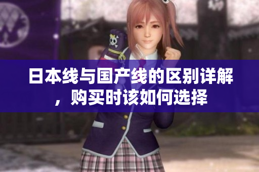 日本线与国产线的区别详解，购买时该如何选择