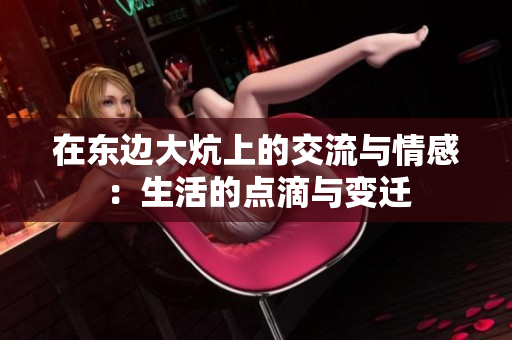 在东边大炕上的交流与情感：生活的点滴与变迁