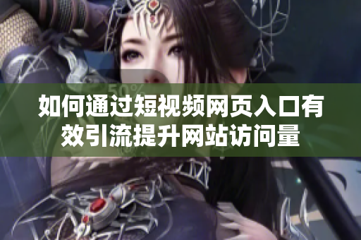 如何通过短视频网页入口有效引流提升网站访问量