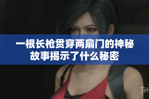 一根长枪贯穿两扇门的神秘故事揭示了什么秘密