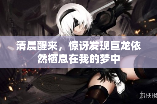 清晨醒来，惊讶发现巨龙依然栖息在我的梦中