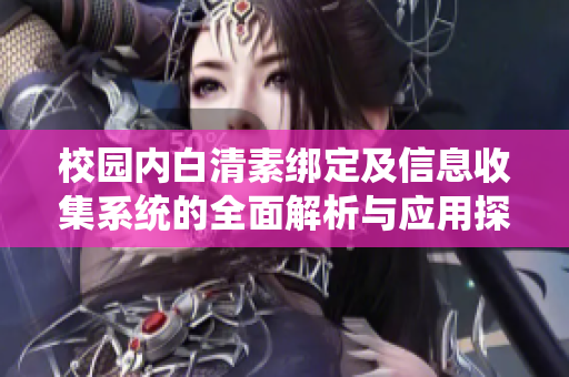 校园内白清素绑定及信息收集系统的全面解析与应用探讨