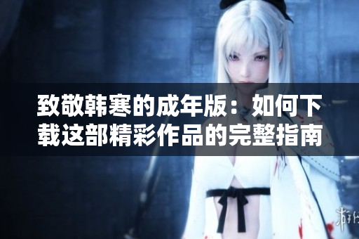 致敬韩寒的成年版：如何下载这部精彩作品的完整指南