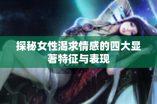 探秘女性渴求情感的四大显著特征与表现