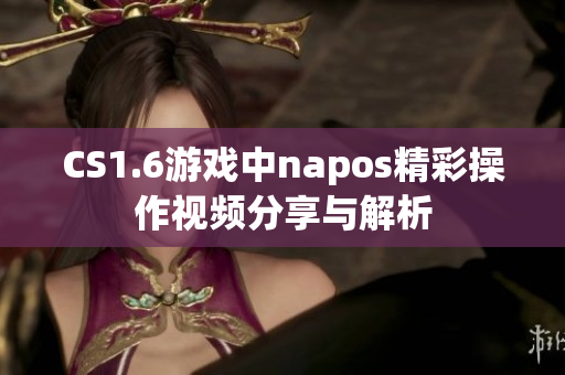 CS1.6游戏中napos精彩操作视频分享与解析