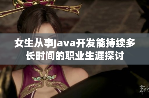 女生从事Java开发能持续多长时间的职业生涯探讨