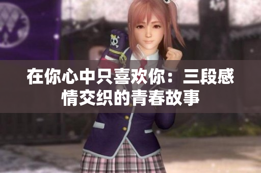 在你心中只喜欢你：三段感情交织的青春故事